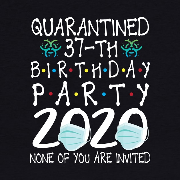 Quarantined 37th Birthday Party 2020 With Face Mask None Of You Are Invited Happy 37 Years Old by bakhanh123